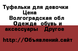 Туфельки для девочки › Цена ­ 650 - Волгоградская обл. Одежда, обувь и аксессуары » Другое   